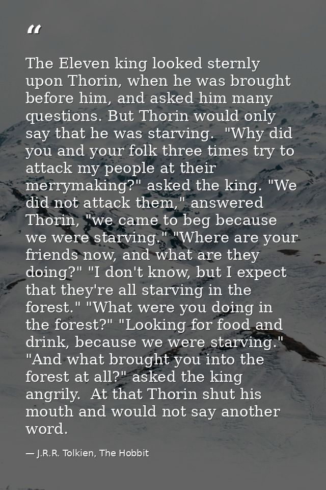 The Eleven king looked sternly upon Thorin, when he was brought before him, and asked him many questions. But Thorin wou — J.R.R. Tolkien, The Hobbit
