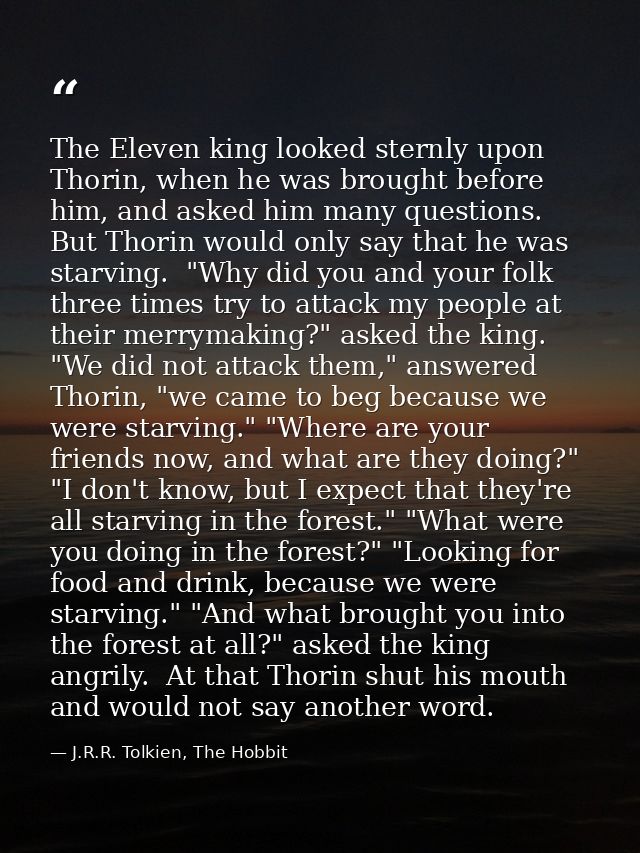 The Eleven king looked sternly upon Thorin, when he was brought before him, and asked him many questions. But Thorin wou — J.R.R. Tolkien, The Hobbit