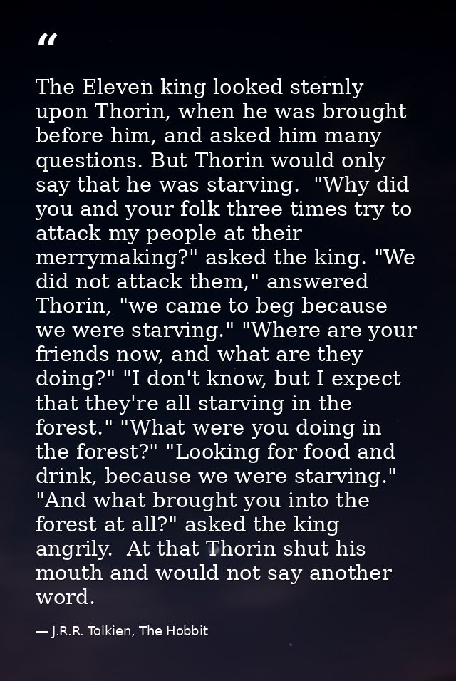 The Eleven king looked sternly upon Thorin, when he was brought before him, and asked him many questions. But Thorin wou — J.R.R. Tolkien, The Hobbit