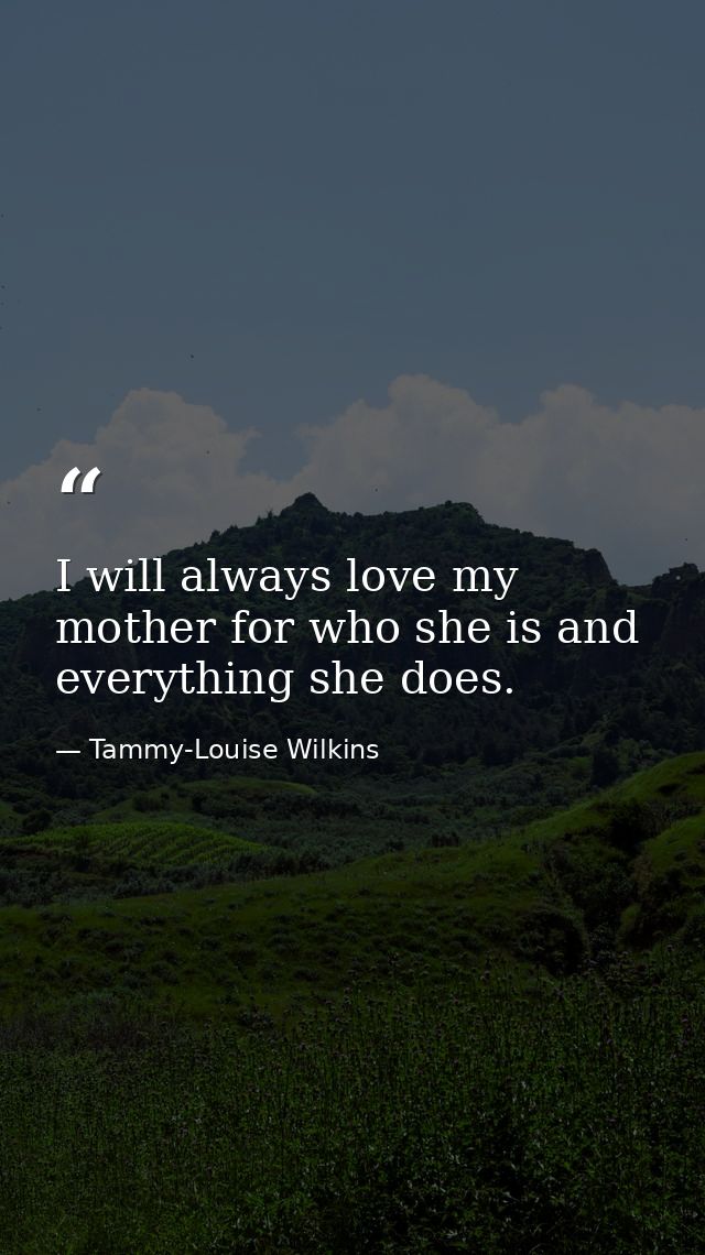 I will always love my mother for who she is and everything she does. — Tammy-Louise Wilkins