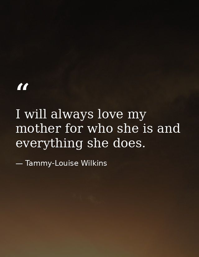 I will always love my mother for who she is and everything she does. — Tammy-Louise Wilkins