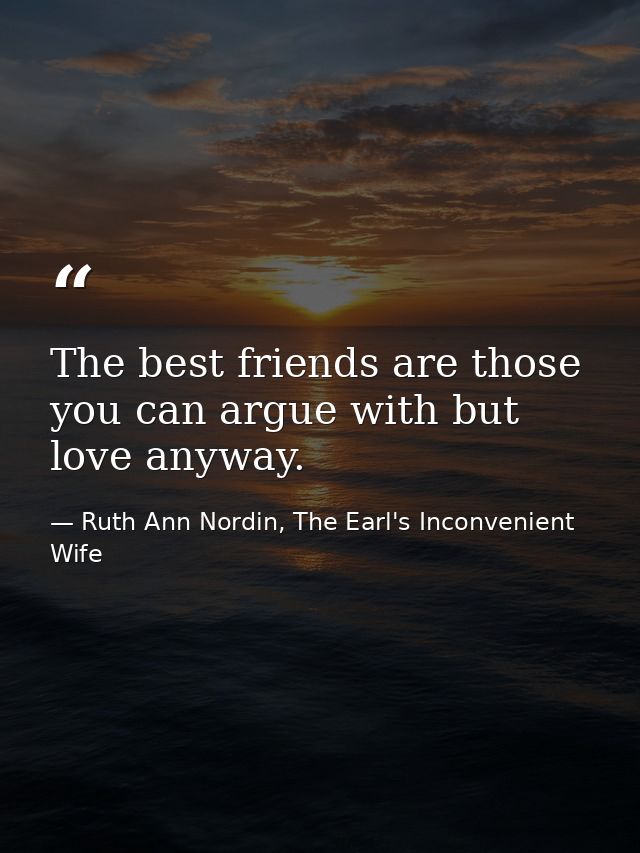 The best friends are those you can argue with but love anyway. — Ruth Ann Nordin, The Earl's Inconvenient Wife