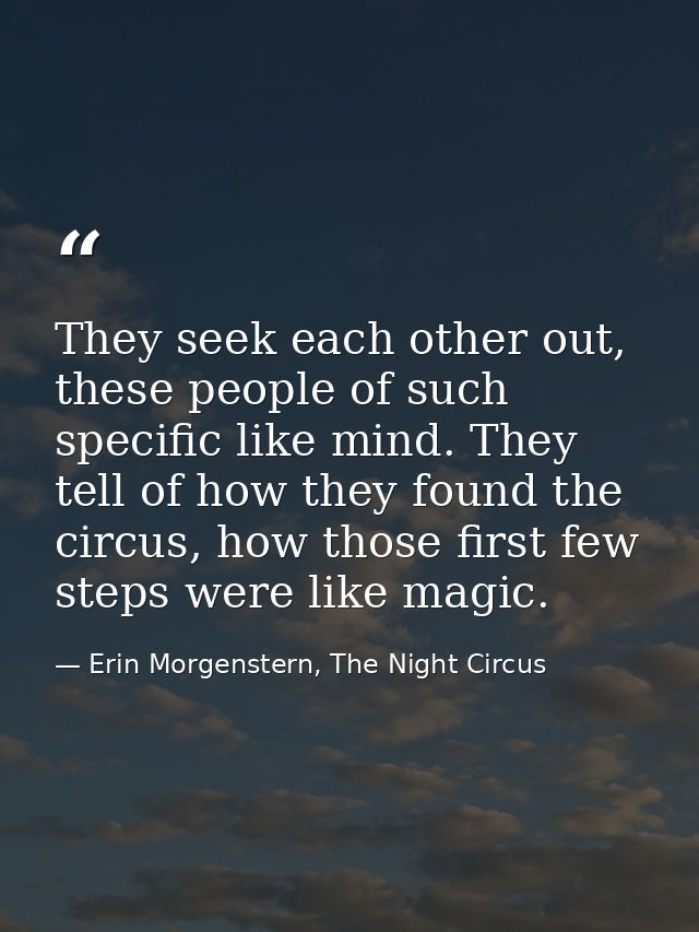 They seek each other out, these people of such specific like mind. They tell of how they found the circus, how those fir — Erin Morgenstern, The Night Circus