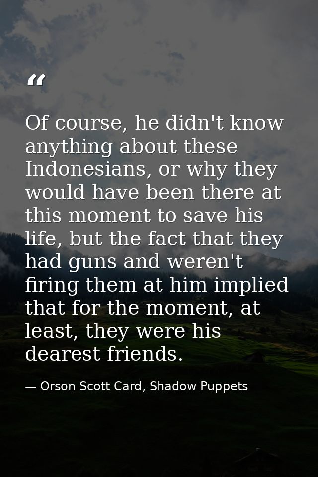 Of course, he didn't know anything about these Indonesians, or why they would have been there at this moment to save his — Orson Scott Card, Shadow Puppets
