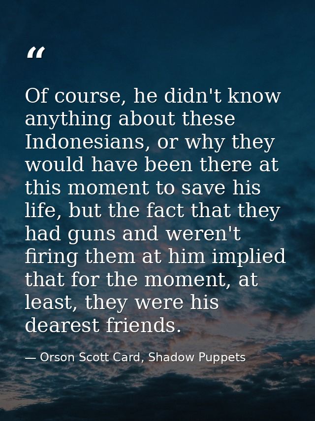 Of course, he didn't know anything about these Indonesians, or why they would have been there at this moment to save his — Orson Scott Card, Shadow Puppets