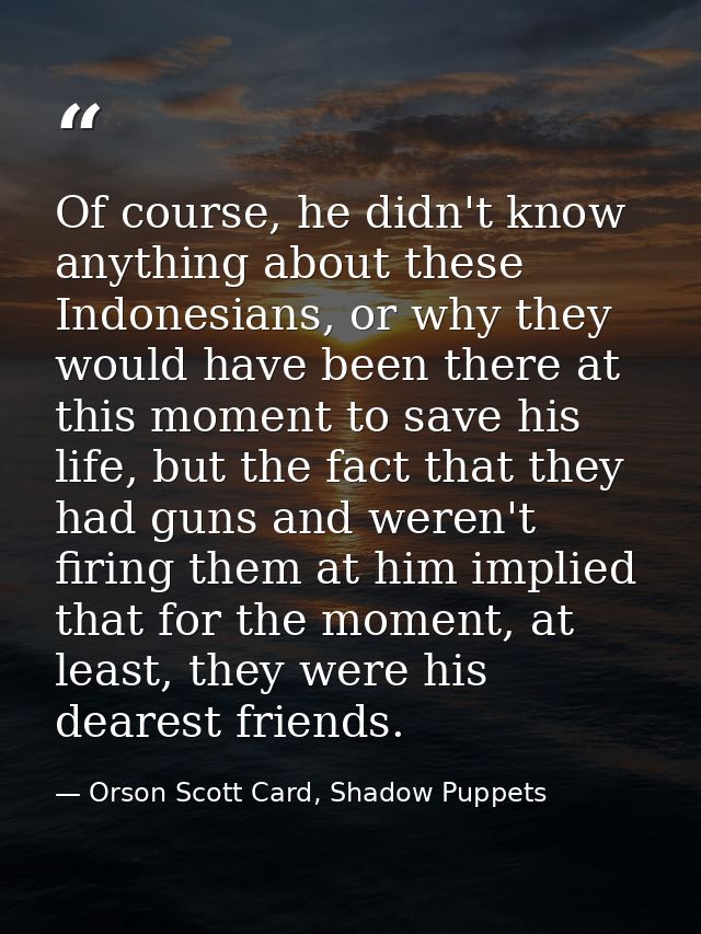 Of course, he didn't know anything about these Indonesians, or why they would have been there at this moment to save his — Orson Scott Card, Shadow Puppets