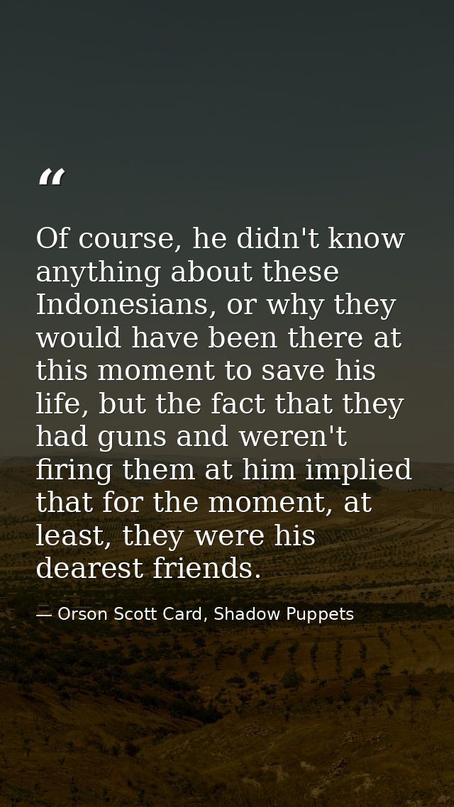 Of course, he didn't know anything about these Indonesians, or why they would have been there at this moment to save his — Orson Scott Card, Shadow Puppets