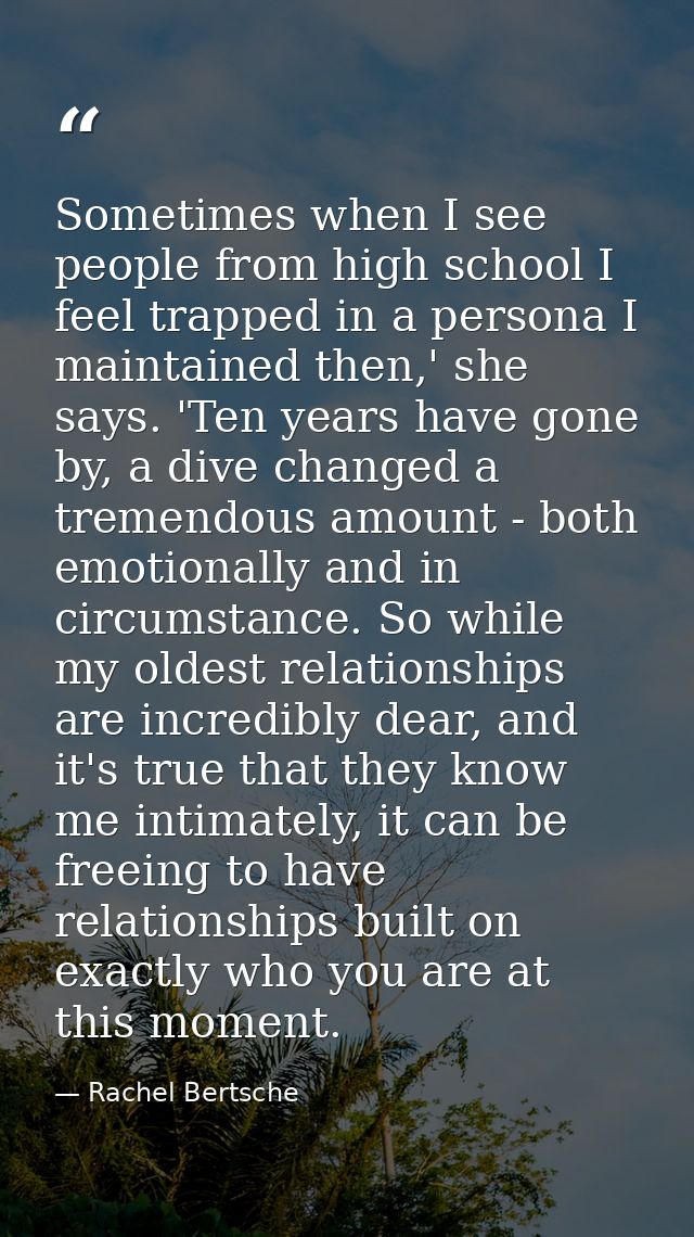 Sometimes when I see people from high school I feel trapped in a persona I maintained then,' she says. 'Ten years have g — Rachel Bertsche