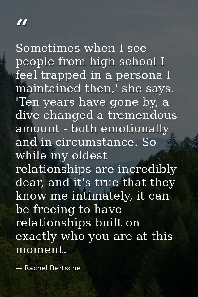Sometimes when I see people from high school I feel trapped in a persona I maintained then,' she says. 'Ten years have g — Rachel Bertsche