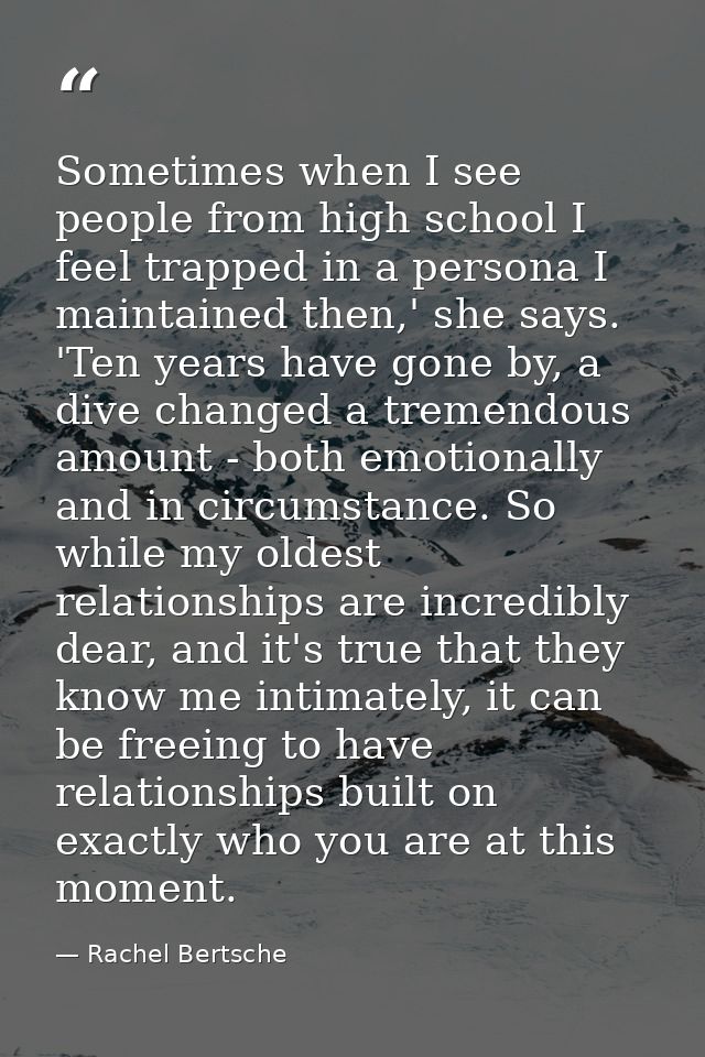 Sometimes when I see people from high school I feel trapped in a persona I maintained then,' she says. 'Ten years have g — Rachel Bertsche