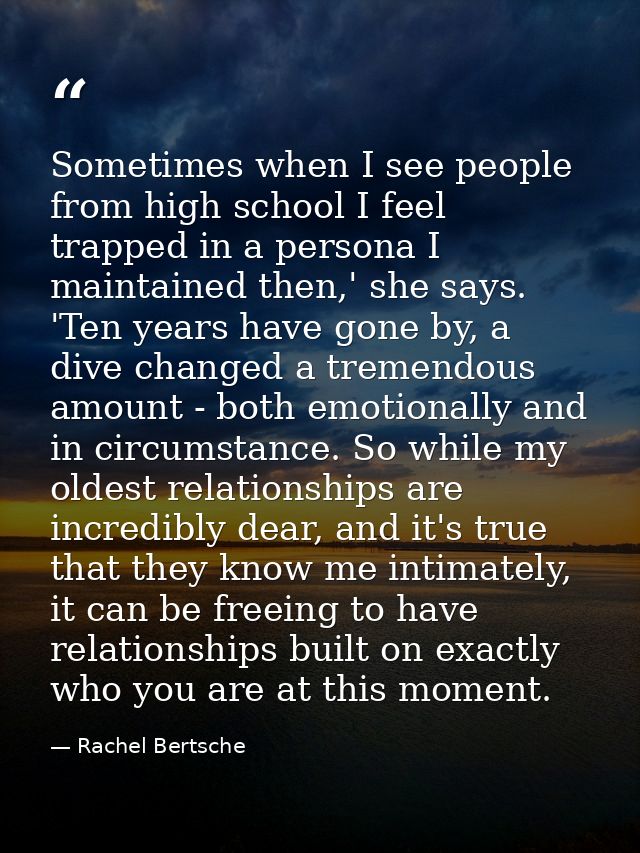 Sometimes when I see people from high school I feel trapped in a persona I maintained then,' she says. 'Ten years have g — Rachel Bertsche
