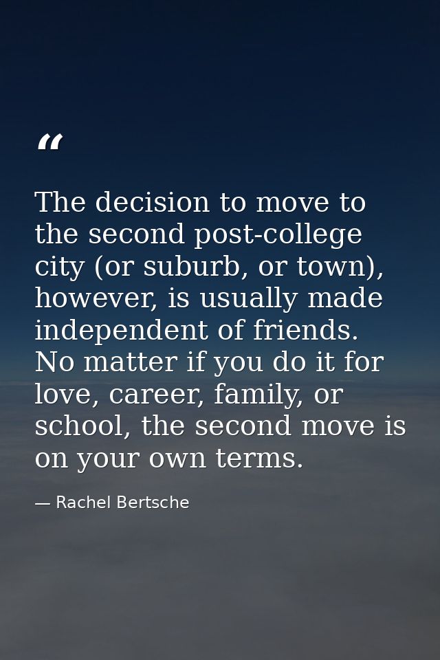 The decision to move to the second post-college city (or suburb, or town), however, is usually made independent of frien — Rachel Bertsche