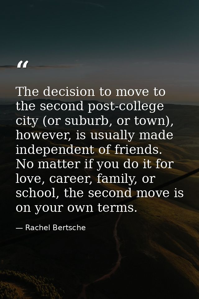 The decision to move to the second post-college city (or suburb, or town), however, is usually made independent of frien — Rachel Bertsche