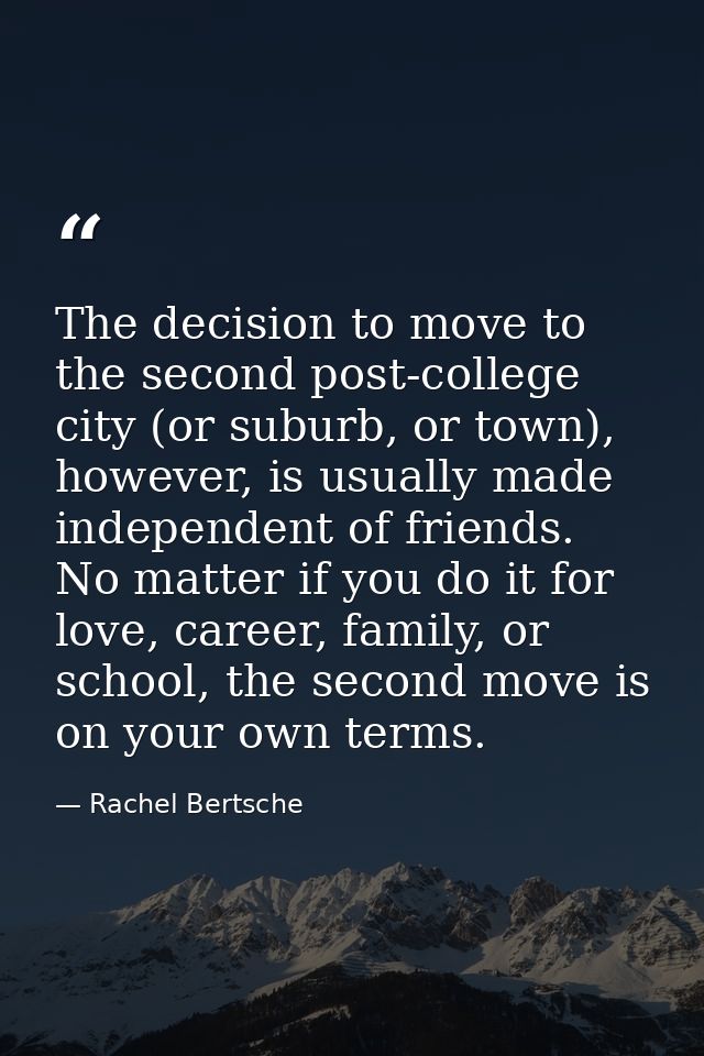 The decision to move to the second post-college city (or suburb, or town), however, is usually made independent of frien — Rachel Bertsche