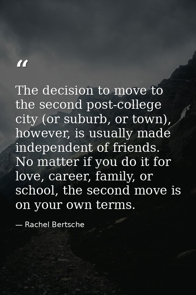 The decision to move to the second post-college city (or suburb, or town), however, is usually made independent of frien — Rachel Bertsche