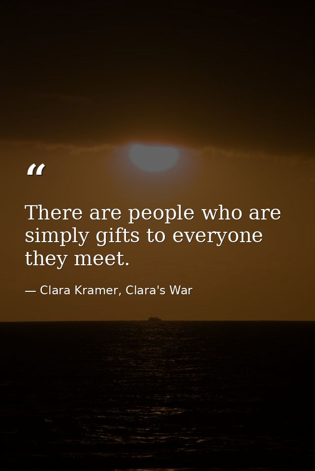 There are people who are simply gifts to everyone they meet. — Clara Kramer, Clara's War