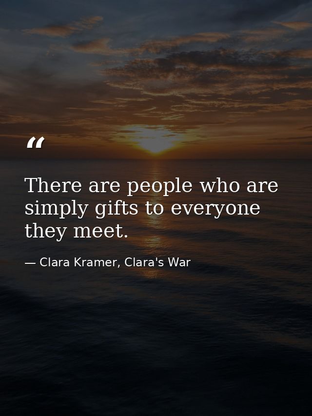 There are people who are simply gifts to everyone they meet. — Clara Kramer, Clara's War
