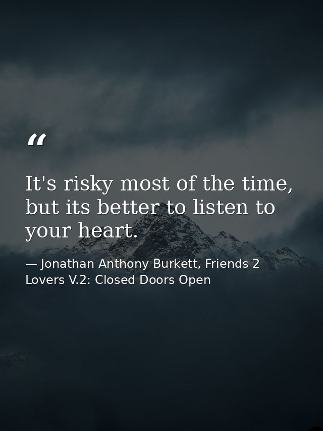 It's risky most of the time, but its better to listen to your heart. — Jonathan Anthony Burkett, Friends 2 Lovers V.2: Closed Doors Open