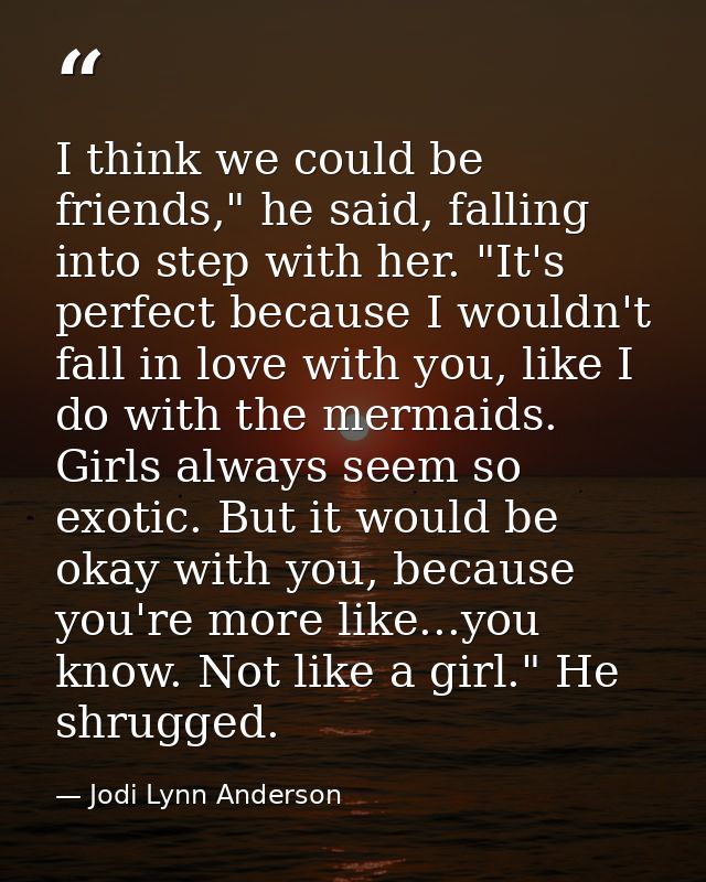 I think we could be friends," he said, falling into step with her. "It's perfect because I wouldn't fall in love with yo — Jodi Lynn Anderson