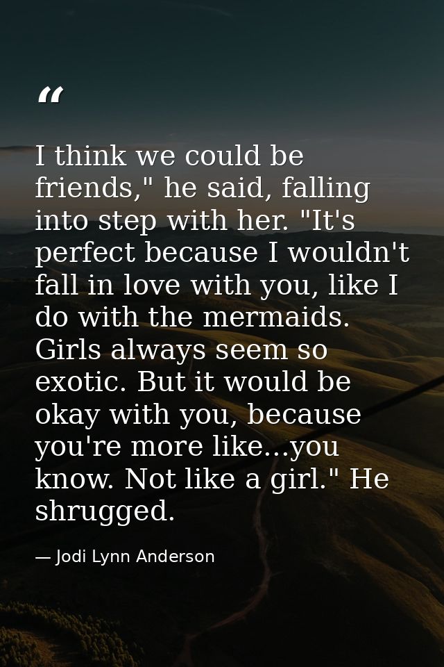 I think we could be friends," he said, falling into step with her. "It's perfect because I wouldn't fall in love with yo — Jodi Lynn Anderson