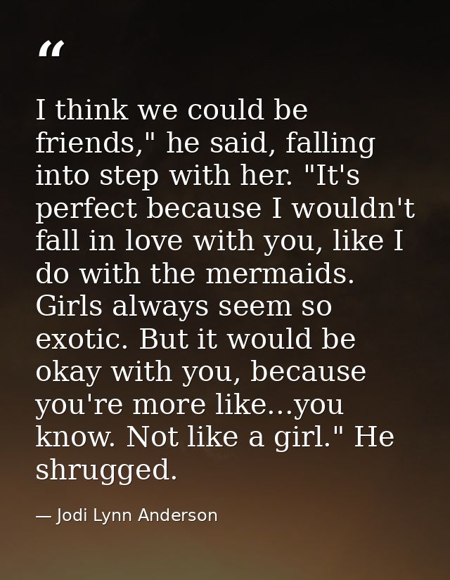 I think we could be friends," he said, falling into step with her. "It's perfect because I wouldn't fall in love with yo — Jodi Lynn Anderson