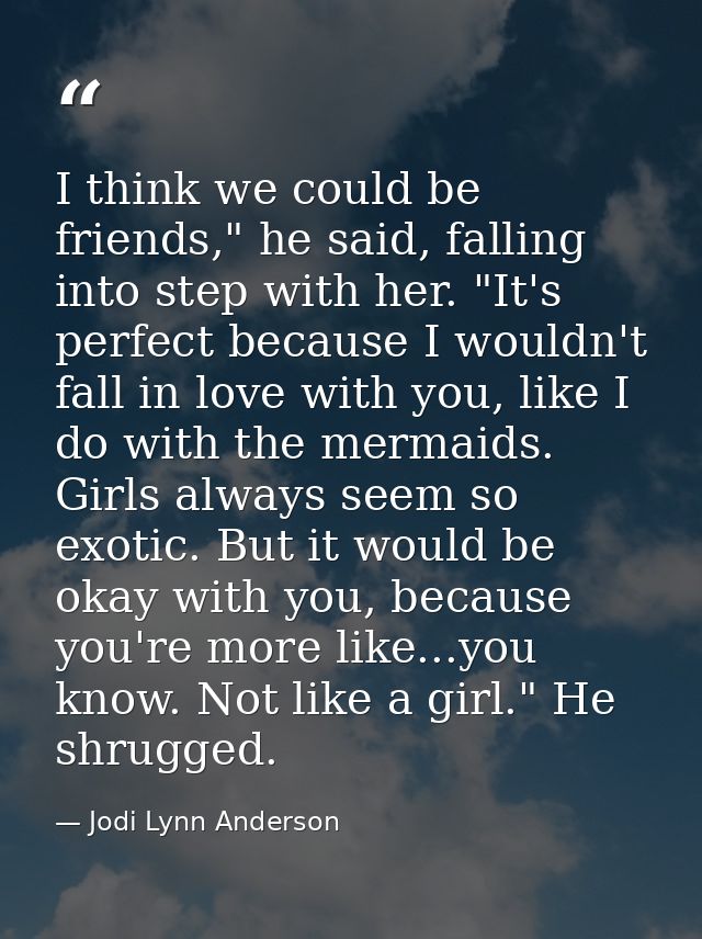 I think we could be friends," he said, falling into step with her. "It's perfect because I wouldn't fall in love with yo — Jodi Lynn Anderson