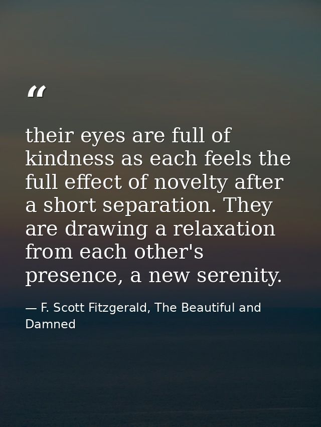 their eyes are full of kindness as each feels the full effect of novelty after a short separation. They are drawing a re — F. Scott Fitzgerald, The Beautiful and Damned