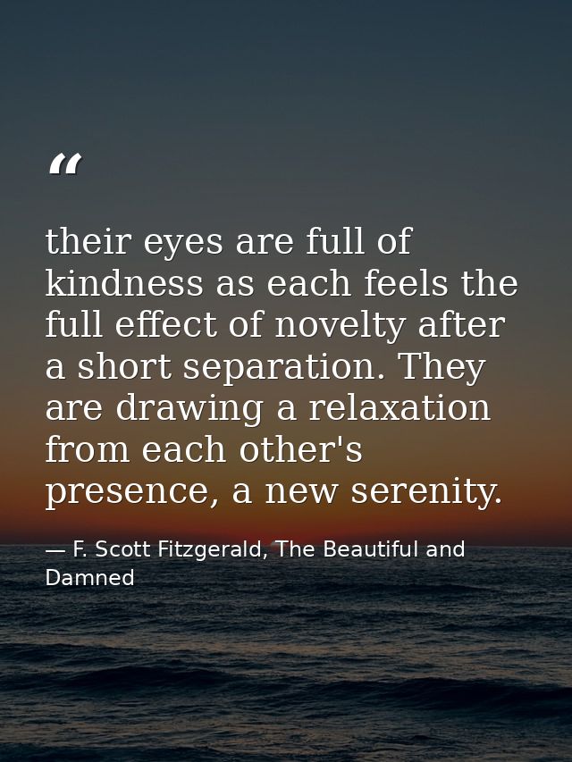 their eyes are full of kindness as each feels the full effect of novelty after a short separation. They are drawing a re — F. Scott Fitzgerald, The Beautiful and Damned