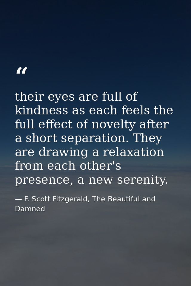 their eyes are full of kindness as each feels the full effect of novelty after a short separation. They are drawing a re — F. Scott Fitzgerald, The Beautiful and Damned