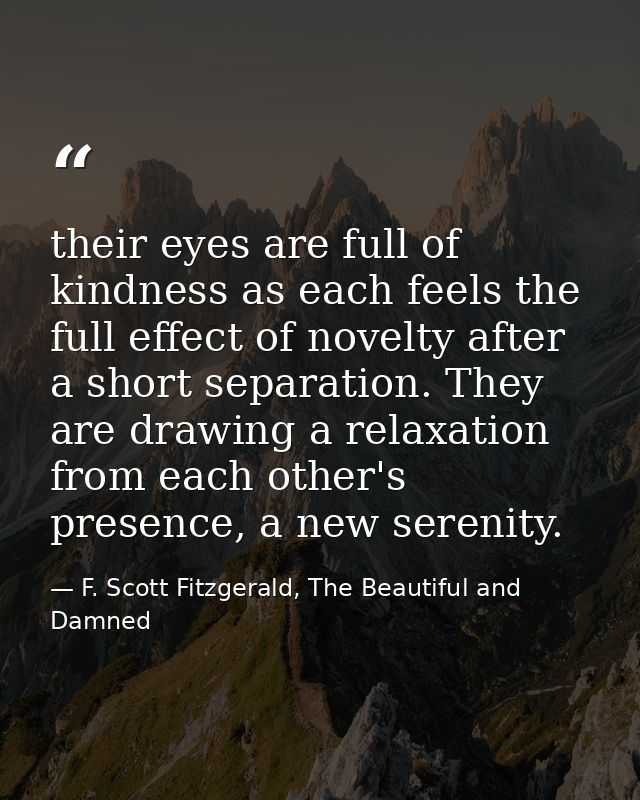 their eyes are full of kindness as each feels the full effect of novelty after a short separation. They are drawing a re — F. Scott Fitzgerald, The Beautiful and Damned