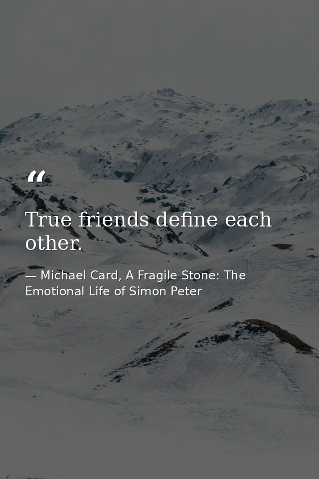 True friends define each other. — Michael Card, A Fragile Stone: The Emotional Life of Simon Peter