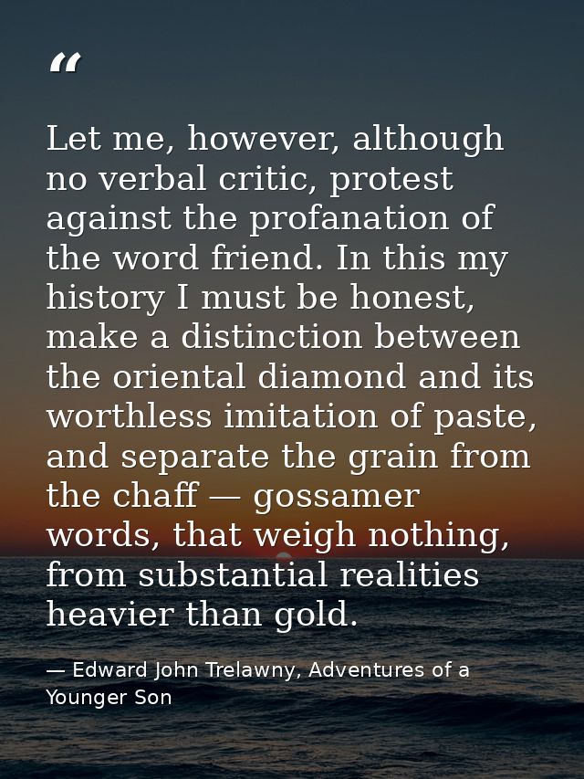 Let me, however, although no verbal critic, protest against the profanation of the word friend. In this my history I mus — Edward John Trelawny, Adventures of a Younger Son