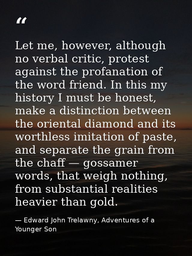 Let me, however, although no verbal critic, protest against the profanation of the word friend. In this my history I mus — Edward John Trelawny, Adventures of a Younger Son