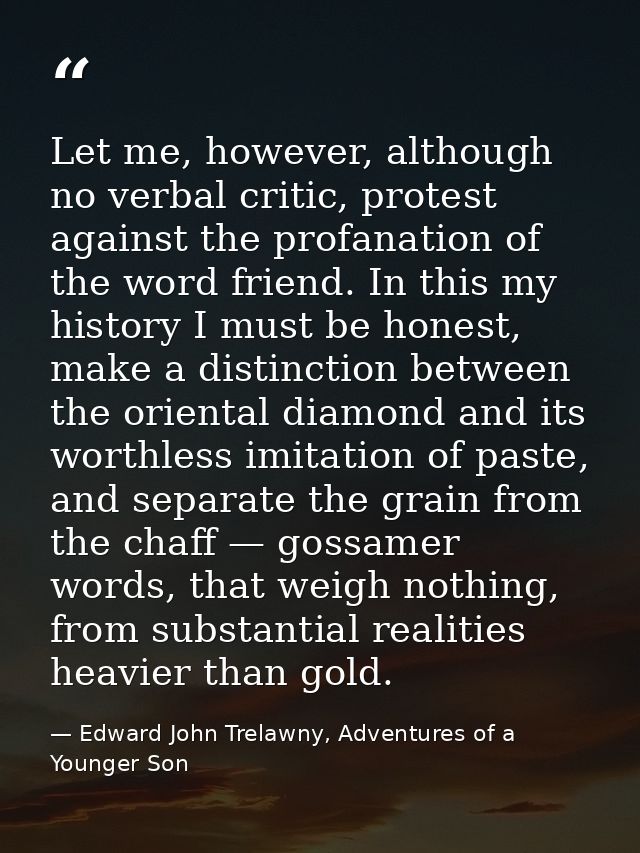 Let me, however, although no verbal critic, protest against the profanation of the word friend. In this my history I mus — Edward John Trelawny, Adventures of a Younger Son