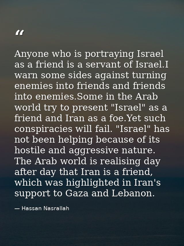 Anyone who is portraying Israel as a friend is a servant of Israel.I warn some sides against turning enemies into friend — Hassan Nasrallah