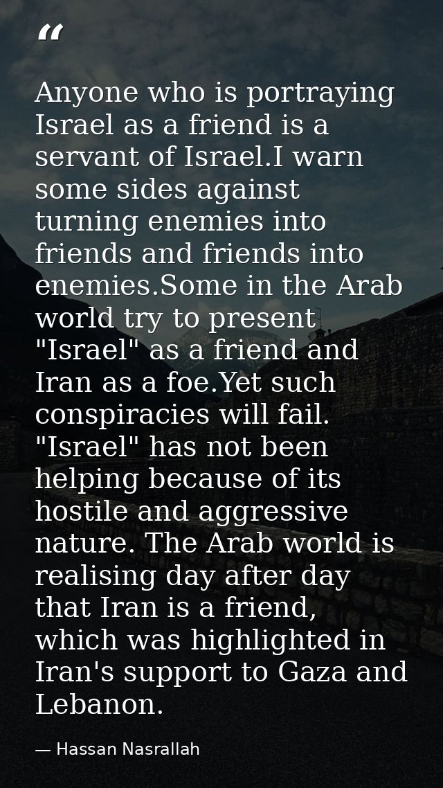 Anyone who is portraying Israel as a friend is a servant of Israel.I warn some sides against turning enemies into friend — Hassan Nasrallah