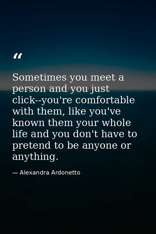 Sometimes you meet a person and you just click--you're comfortable with them, like you've known them your whole life and — Alexandra Ardonetto
