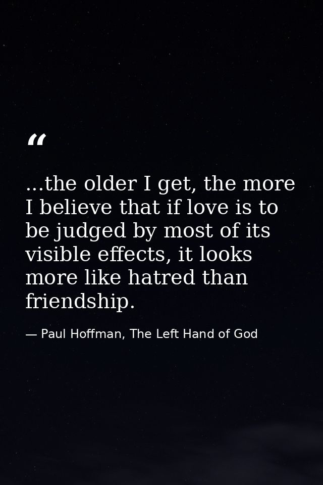 ...the older I get, the more I believe that if love is to be judged by most of its visible effects, it looks more like h — Paul Hoffman, The Left Hand of God