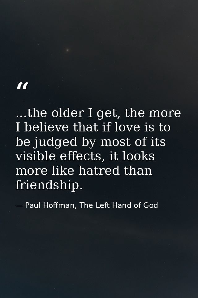 ...the older I get, the more I believe that if love is to be judged by most of its visible effects, it looks more like h — Paul Hoffman, The Left Hand of God