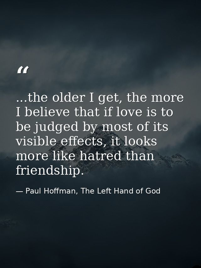 ...the older I get, the more I believe that if love is to be judged by most of its visible effects, it looks more like h — Paul Hoffman, The Left Hand of God