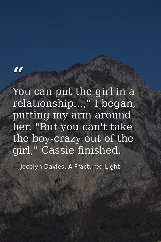 You can put the girl in a relationship...," I began, putting my arm around her. "But you can't take the boy-crazy out of — Jocelyn Davies, A Fractured Light