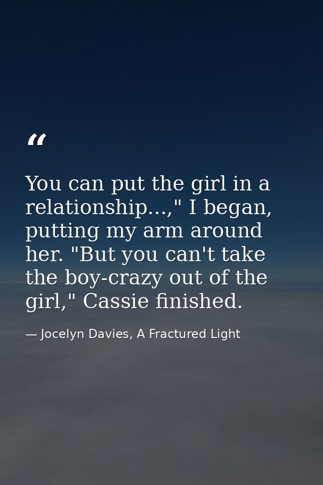 You can put the girl in a relationship...," I began, putting my arm around her. "But you can't take the boy-crazy out of — Jocelyn Davies, A Fractured Light