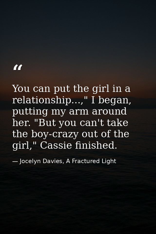 You can put the girl in a relationship...," I began, putting my arm around her. "But you can't take the boy-crazy out of — Jocelyn Davies, A Fractured Light