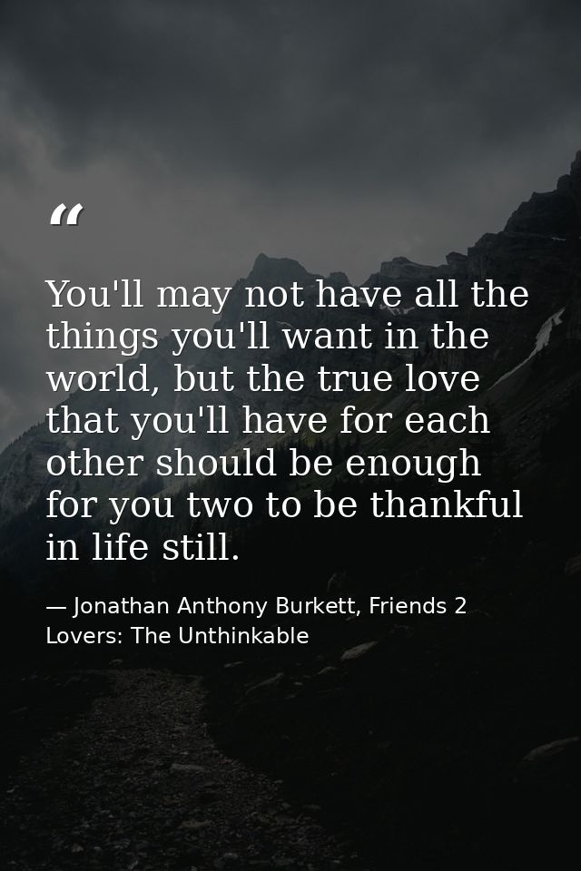 You'll may not have all the things you'll want in the world, but the true love that you'll have for each other should be — Jonathan Anthony Burkett, Friends 2 Lovers: The Unthinkable