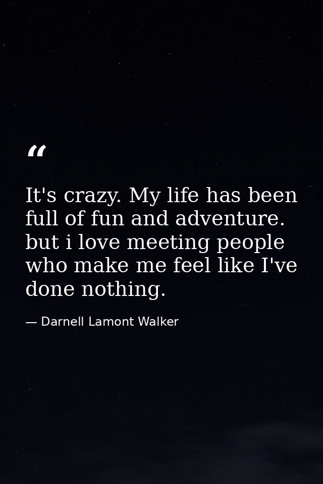 It's crazy. My life has been full of fun and adventure. but i love meeting people who make me feel like I've done nothin — Darnell Lamont Walker