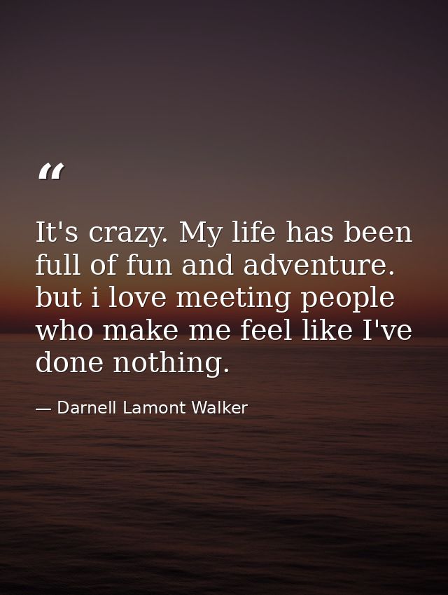 It's crazy. My life has been full of fun and adventure. but i love meeting people who make me feel like I've done nothin — Darnell Lamont Walker
