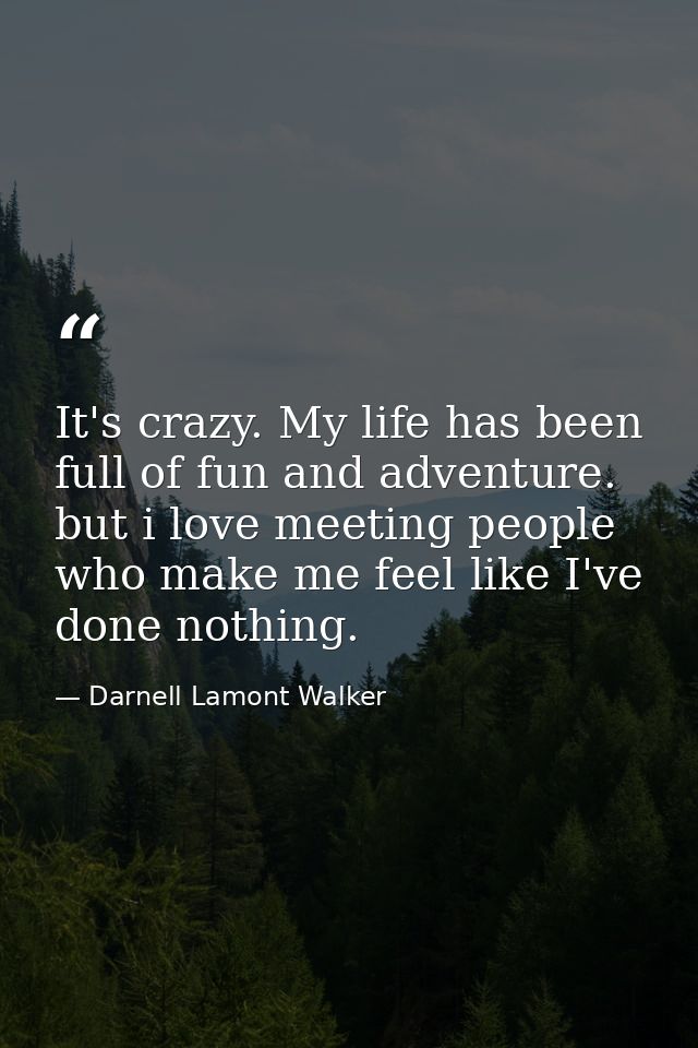 It's crazy. My life has been full of fun and adventure. but i love meeting people who make me feel like I've done nothin — Darnell Lamont Walker
