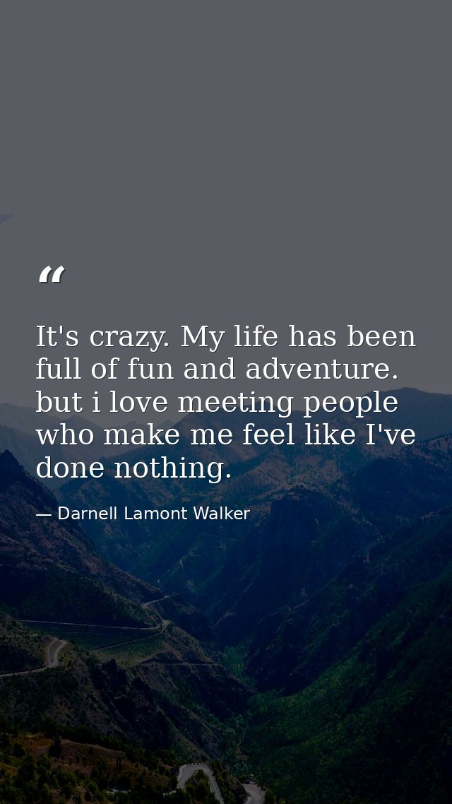 It's crazy. My life has been full of fun and adventure. but i love meeting people who make me feel like I've done nothin — Darnell Lamont Walker