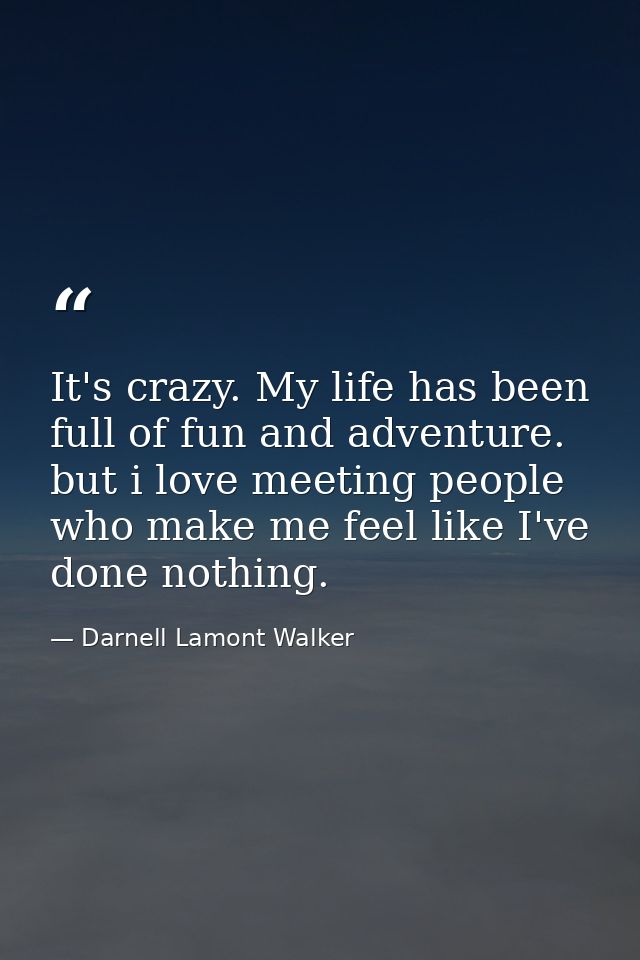It's crazy. My life has been full of fun and adventure. but i love meeting people who make me feel like I've done nothin — Darnell Lamont Walker