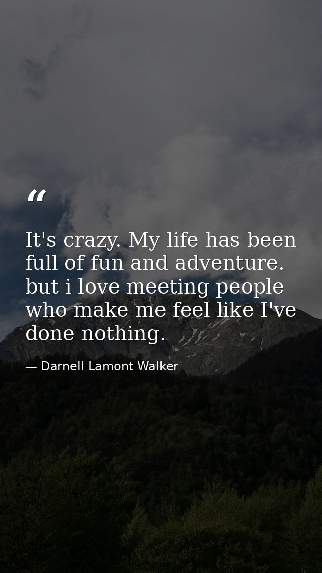 It's crazy. My life has been full of fun and adventure. but i love meeting people who make me feel like I've done nothin — Darnell Lamont Walker